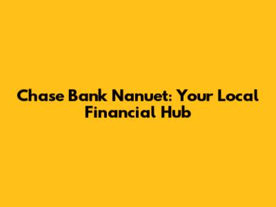 Chase Bank Nanuet: Your Local Financial Hub