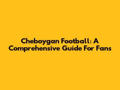 Cheboygan Football: A Comprehensive Guide For Fans