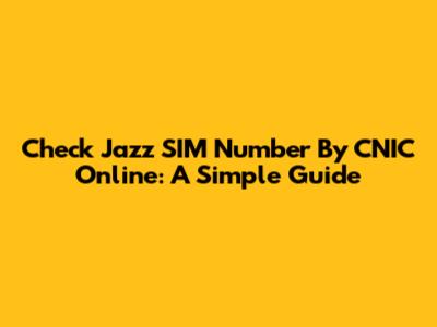 Check Jazz SIM Number By CNIC Online: A Simple Guide