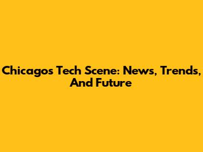 Chicago's Tech Scene: News, Trends, And Future