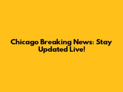 Chicago Breaking News: Stay Updated Live!