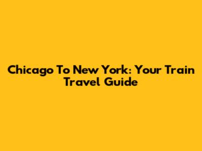 Chicago To New York: Your Train Travel Guide