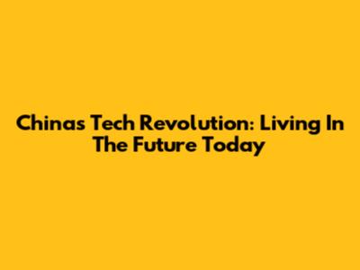 China's Tech Revolution: Living In The Future Today