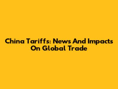 China Tariffs: News And Impacts On Global Trade