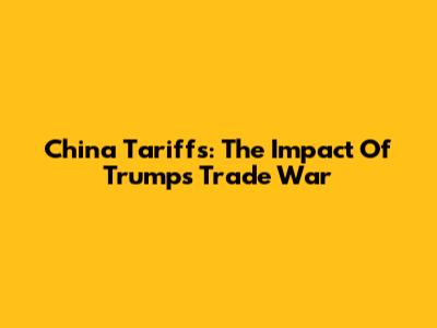 China Tariffs: The Impact Of Trump's Trade War