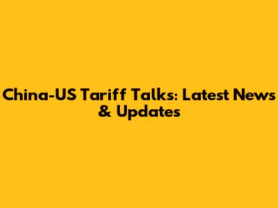 China-US Tariff Talks: Latest News & Updates