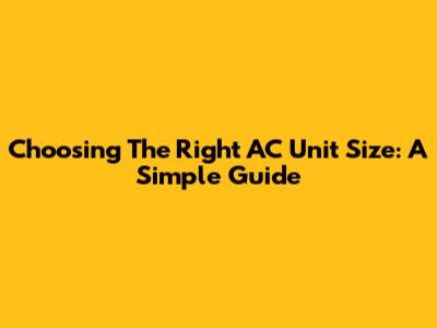 Choosing The Right AC Unit Size: A Simple Guide