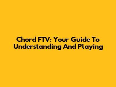 Chord FTV: Your Guide To Understanding And Playing