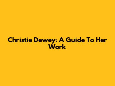 Christie Dewey: A Guide To Her Work
