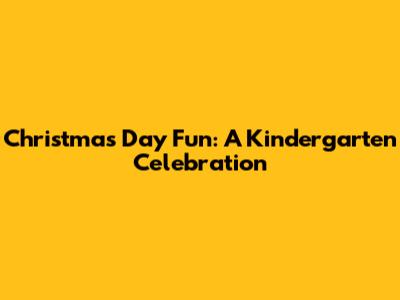 Christmas Day Fun: A Kindergarten Celebration