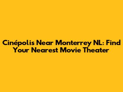 Cinépolis Near Monterrey NL: Find Your Nearest Movie Theater