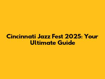Cincinnati Jazz Fest 2025: Your Ultimate Guide