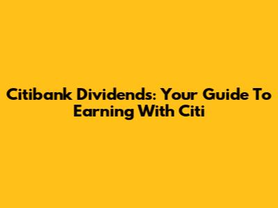 Citibank Dividends: Your Guide To Earning With Citi