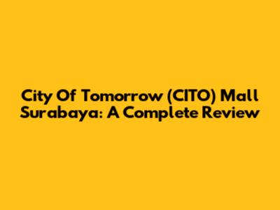 City Of Tomorrow (CITO) Mall Surabaya: A Complete Review