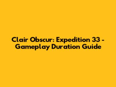 Clair Obscur: Expedition 33 - Gameplay Duration Guide