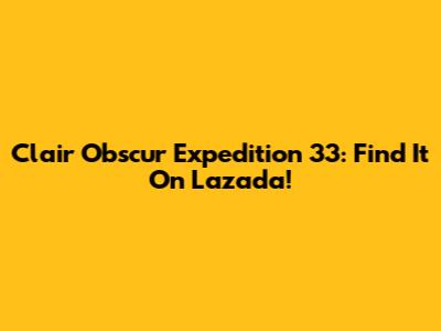 Clair Obscur Expedition 33: Find It On Lazada!