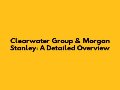 Clearwater Group & Morgan Stanley: A Detailed Overview