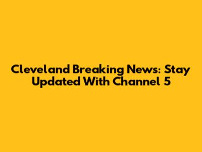 Cleveland Breaking News: Stay Updated With Channel 5