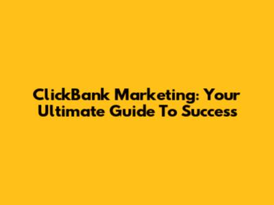 ClickBank Marketing: Your Ultimate Guide To Success