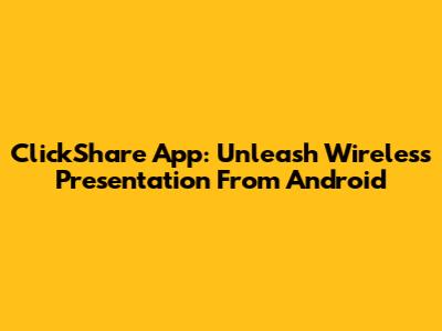 ClickShare App: Unleash Wireless Presentation From Android