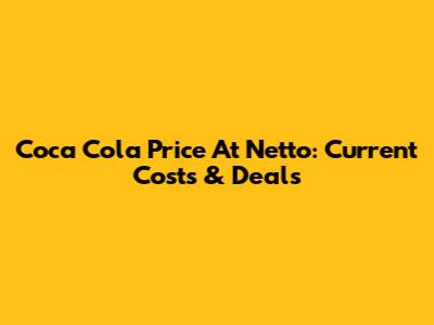 Coca Cola Price At Netto: Current Costs & Deals