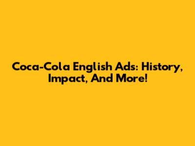Coca-Cola English Ads: History, Impact, And More!