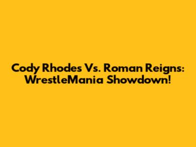 Cody Rhodes Vs. Roman Reigns: WrestleMania Showdown!