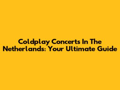 Coldplay Concerts In The Netherlands: Your Ultimate Guide
