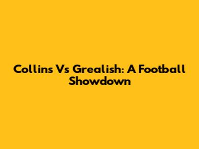 Collins Vs Grealish: A Football Showdown