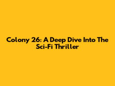 Colony 26: A Deep Dive Into The Sci-Fi Thriller