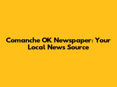 Comanche OK Newspaper: Your Local News Source