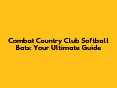Combat Country Club Softball Bats: Your Ultimate Guide