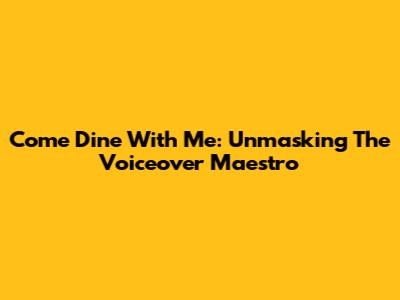 Come Dine With Me: Unmasking The Voiceover Maestro