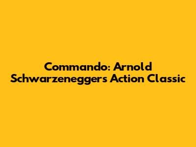 Commando: Arnold Schwarzenegger's Action Classic