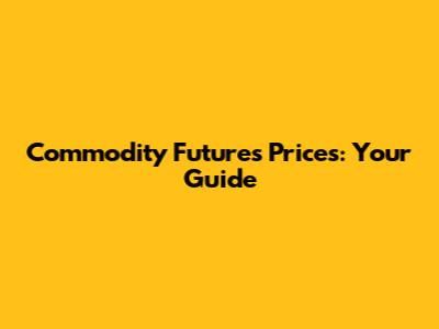 Commodity Futures Prices: Your Guide