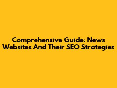Comprehensive Guide: News Websites And Their SEO Strategies