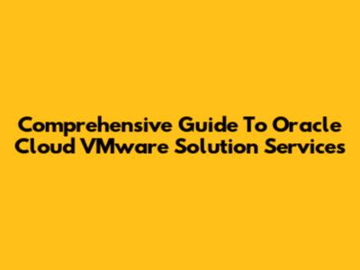 Comprehensive Guide To Oracle Cloud VMware Solution Services