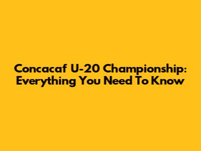Concacaf U-20 Championship: Everything You Need To Know