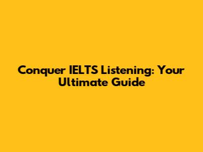 Conquer IELTS Listening: Your Ultimate Guide