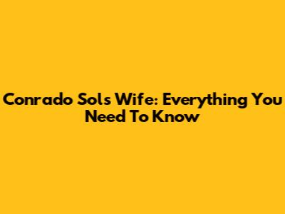 Conrado Sol's Wife: Everything You Need To Know