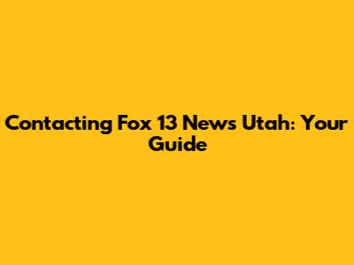 Contacting Fox 13 News Utah: Your Guide