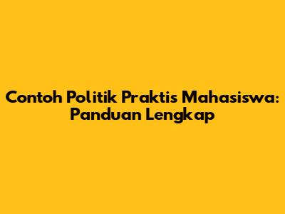 Contoh Politik Praktis Mahasiswa: Panduan Lengkap