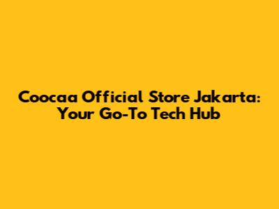 Coocaa Official Store Jakarta: Your Go-To Tech Hub