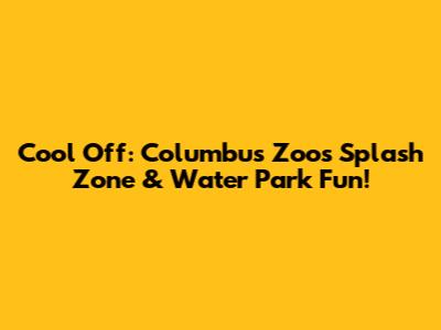 Cool Off: Columbus Zoo's Splash Zone & Water Park Fun!
