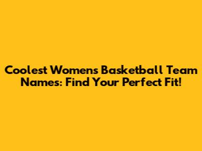 Coolest Women's Basketball Team Names: Find Your Perfect Fit!