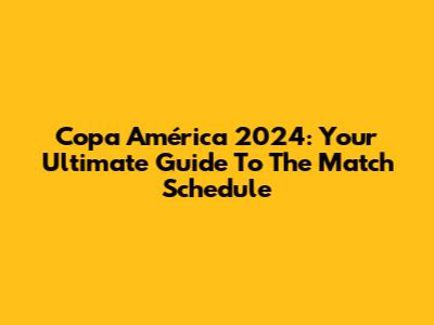 Copa América 2024: Your Ultimate Guide To The Match Schedule