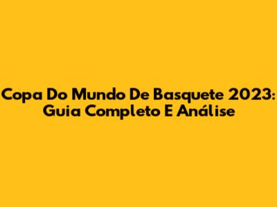 Copa Do Mundo De Basquete 2023: Guia Completo E Análise