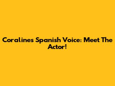 Coraline's Spanish Voice: Meet The Actor!