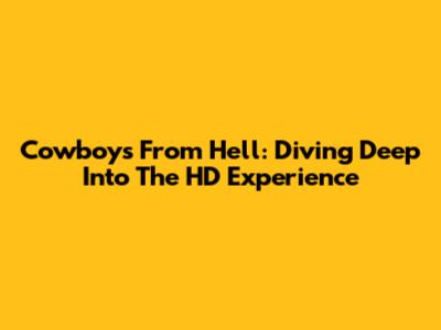 Cowboys From Hell: Diving Deep Into The HD Experience