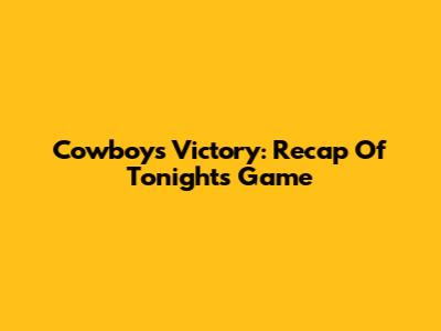 Cowboys Victory: Recap Of Tonight's Game